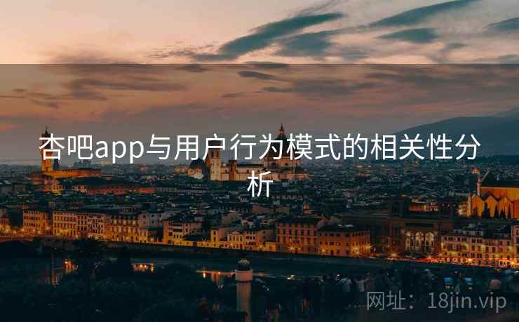 杏吧app与用户行为模式的相关性分析 第1张 杏吧app与用户行为模式的相关性分析 第1张