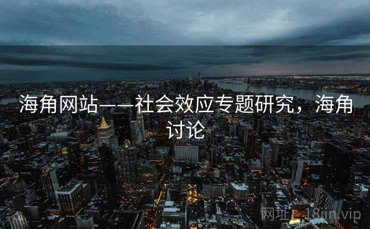 海角网站——社会效应专题研究,海角讨论 第2张 海角网站——社会效应专题研究,海角讨论 第2张