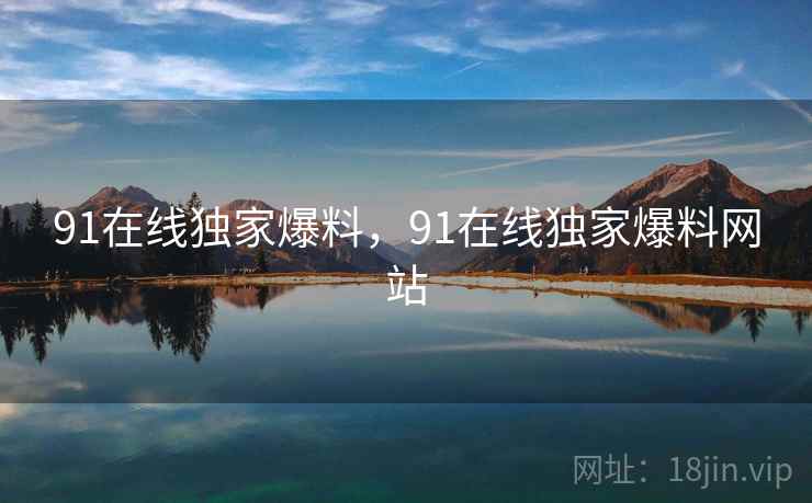 91在线独家爆料，91在线独家爆料网站  第2张
