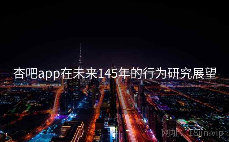 杏吧app在未来145年的行为研究展望 第2张 杏吧app在未来145年的行为研究展望 第2张