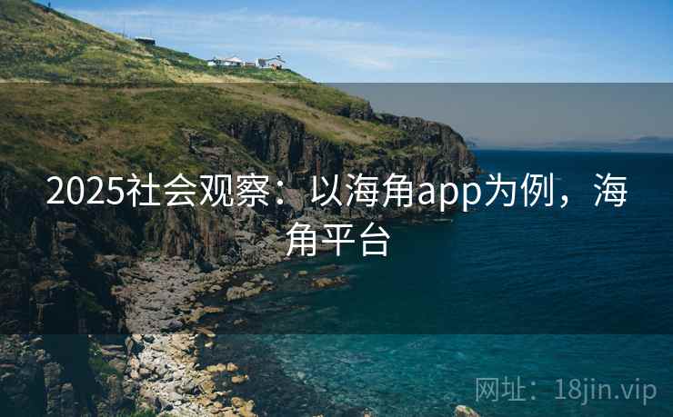 2025社会观察:以海角app为例,海角平台 第2张 2025社会观察:以海角app为例,海角平台 第2张