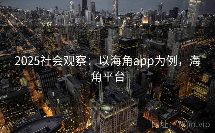 2025社会观察:以海角app为例,海角平台 第1张 2025社会观察:以海角app为例,海角平台 第1张