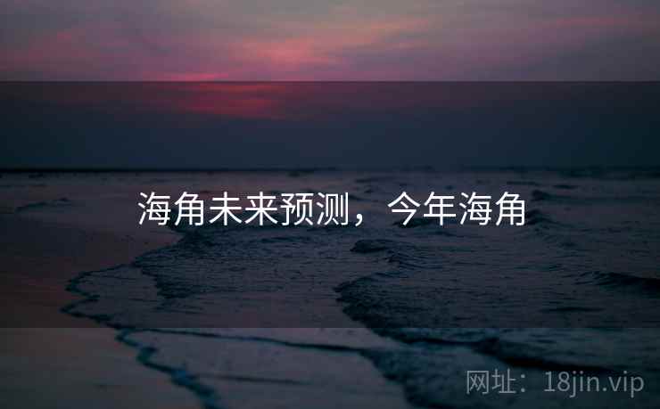 海角未来预测,今年海角 第2张 海角未来预测,今年海角 第2张
