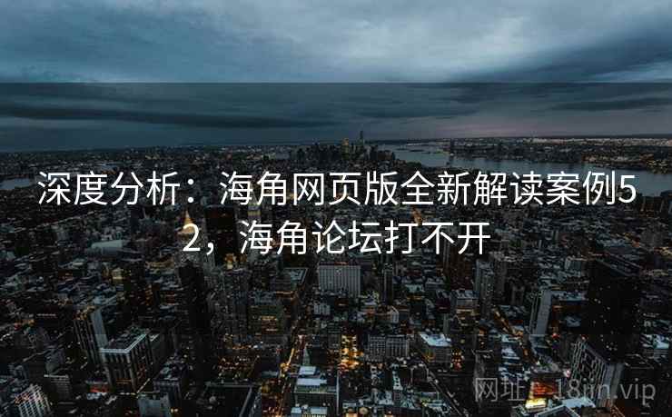 深度分析:海角网页版全新解读案例52,海角论坛打不开 第1张 深度分析:海角网页版全新解读案例52,海角论坛打不开 第1张