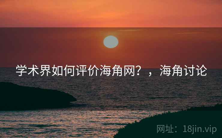 学术界如何评价海角网?,海角讨论 第1张 学术界如何评价海角网?,海角讨论 第1张