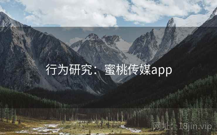 行为研究:蜜桃传媒app 第1张 行为研究:蜜桃传媒app 第1张