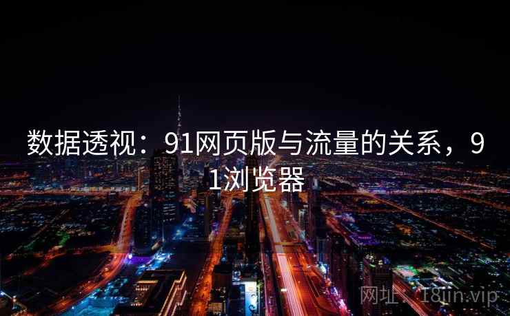 数据透视:91网页版与流量的关系,91浏览器 第2张 数据透视:91网页版与流量的关系,91浏览器 第2张
