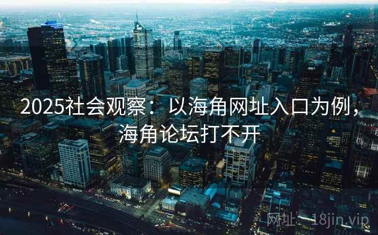 2025社会观察:以海角网址入口为例,海角论坛打不开 第2张 2025社会观察:以海角网址入口为例,海角论坛打不开 第2张