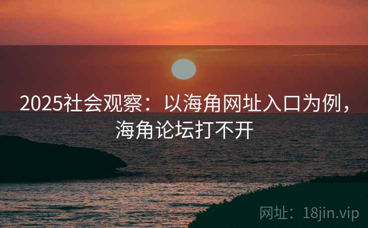 2025社会观察:以海角网址入口为例,海角论坛打不开 第1张 2025社会观察:以海角网址入口为例,海角论坛打不开 第1张