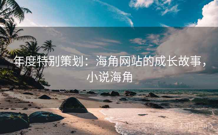 年度特别策划:海角网站的成长故事,小说海角 第1张 年度特别策划:海角网站的成长故事,小说海角 第1张