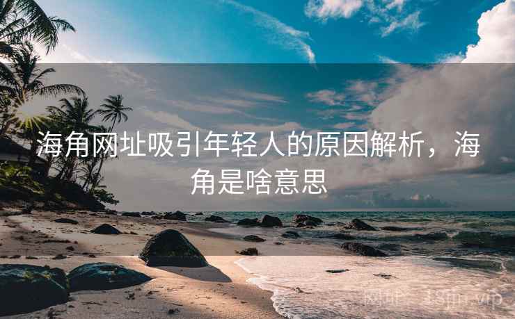 海角网址吸引年轻人的原因解析,海角是啥意思 第2张 海角网址吸引年轻人的原因解析,海角是啥意思 第2张