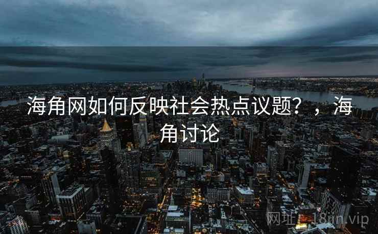 海角网如何反映社会热点议题？，海角讨论  第2张