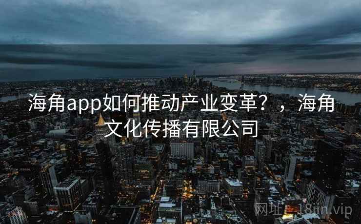 海角app如何推动产业变革?,海角文化传播有限公司 第1张 海角app如何推动产业变革?,海角文化传播有限公司 第1张