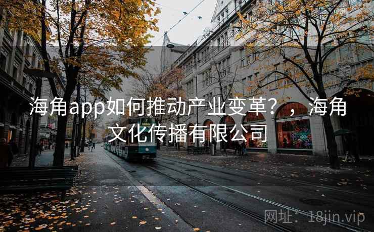海角app如何推动产业变革?,海角文化传播有限公司 第2张 海角app如何推动产业变革?,海角文化传播有限公司 第2张