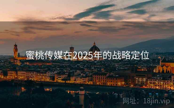 蜜桃传媒在2025年的战略定位 第2张 蜜桃传媒在2025年的战略定位 第2张