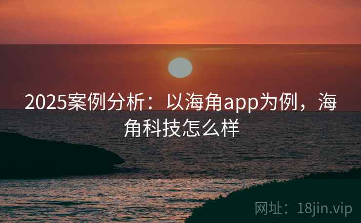 2025案例分析:以海角app为例,海角科技怎么样 第1张 2025案例分析:以海角app为例,海角科技怎么样 第1张