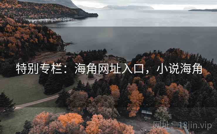 特别专栏:海角网址入口,小说海角 第1张 特别专栏:海角网址入口,小说海角 第1张