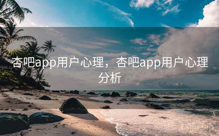 杏吧app用户心理,杏吧app用户心理分析 第2张 杏吧app用户心理,杏吧app用户心理分析 第2张