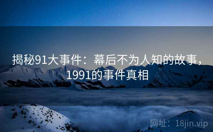 揭秘91大事件：幕后不为人知的故事，1991的事件真相  第2张