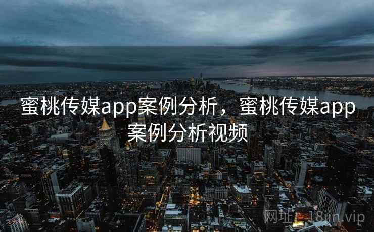 蜜桃传媒app案例分析,蜜桃传媒app案例分析视频 第2张 蜜桃传媒app案例分析,蜜桃传媒app案例分析视频 第2张