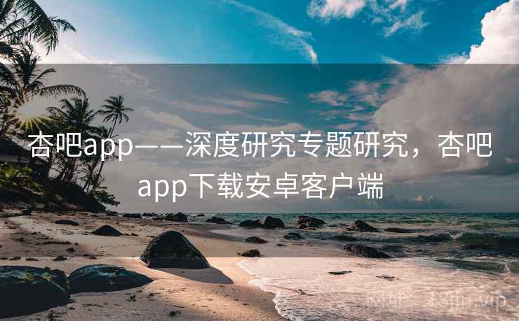 杏吧app——深度研究专题研究,杏吧app下载安卓客户端 第2张 杏吧app——深度研究专题研究,杏吧app下载安卓客户端 第2张