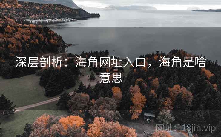 深层剖析:海角网址入口,海角是啥意思 第1张 深层剖析:海角网址入口,海角是啥意思 第1张