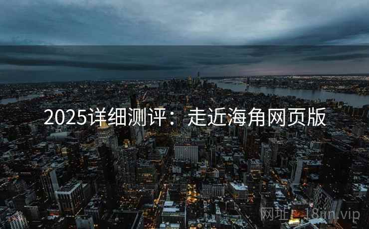 2025详细测评：走近海角网页版  第1张