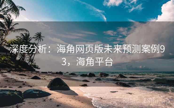 深度分析:海角网页版未来预测案例93,海角平台 第1张 深度分析:海角网页版未来预测案例93,海角平台 第1张