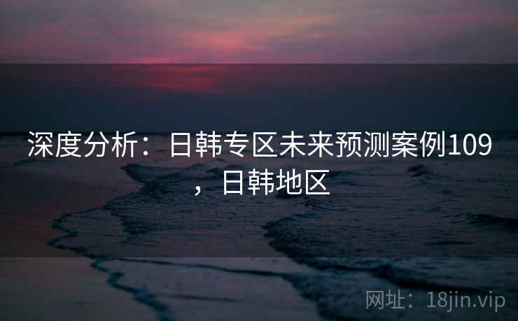 深度分析：日韩专区未来预测案例109，日韩地区  第1张