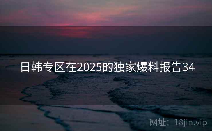 日韩专区在2025的独家爆料报告34  第1张