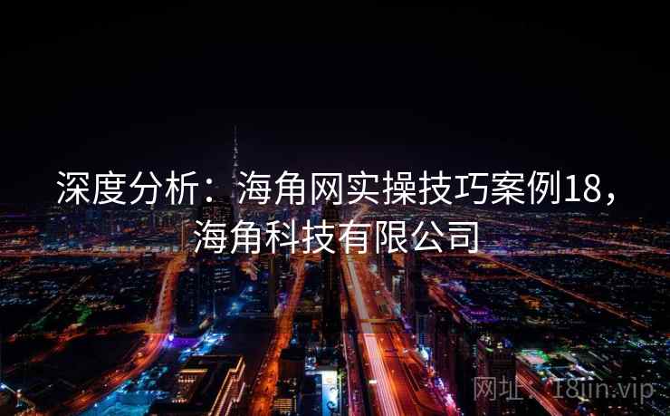 深度分析:海角网实操技巧案例18,海角科技有限公司 第1张 深度分析:海角网实操技巧案例18,海角科技有限公司 第1张