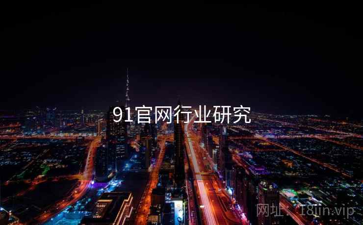 91官网行业研究 第2张 91官网行业研究 第2张
