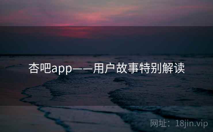 杏吧app——用户故事特别解读 第2张 杏吧app——用户故事特别解读 第2张