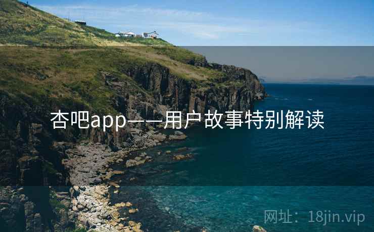 杏吧app——用户故事特别解读 第1张 杏吧app——用户故事特别解读 第1张